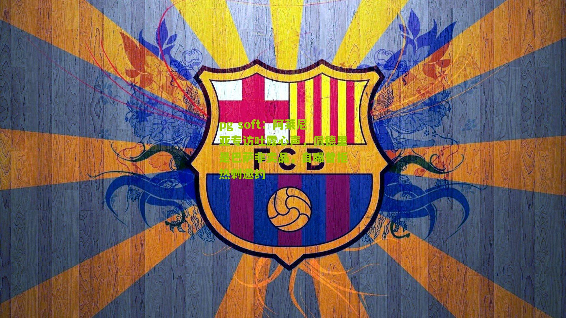 阿莱尼亚专访吐露心声，佩德里是巴萨非卖品，自曝曾拒热刺邀约