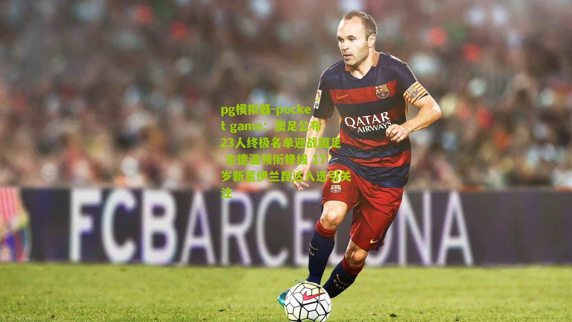 澳足公布23人终极名单迎战国足 古德温领衔锋线 17岁新星伊兰昆达入选引关注