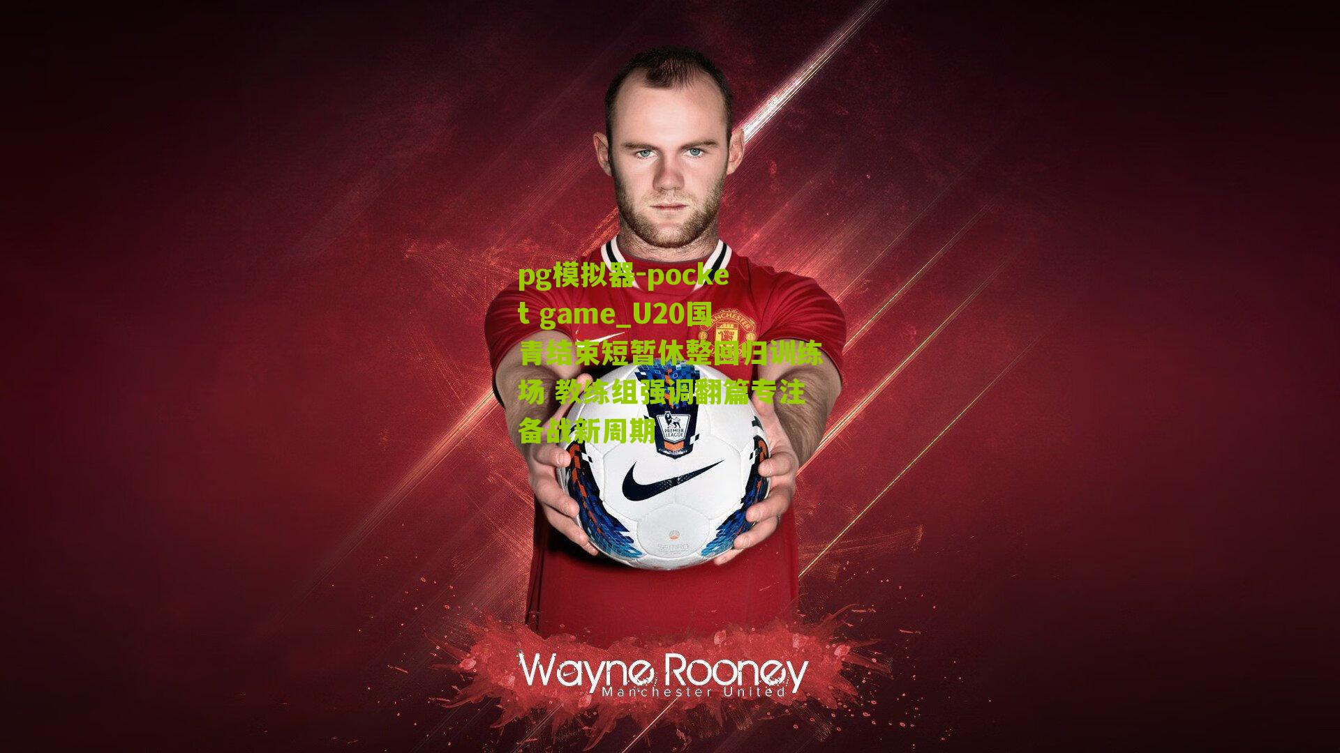 U20国青结束短暂休整回归训练场 教练组强调翻篇专注备战新周期