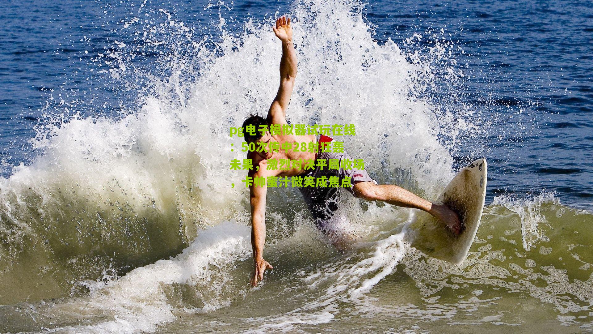 50次传中28射狂轰未果，激烈对决平局收场，卡帅蜜汁微笑成焦点