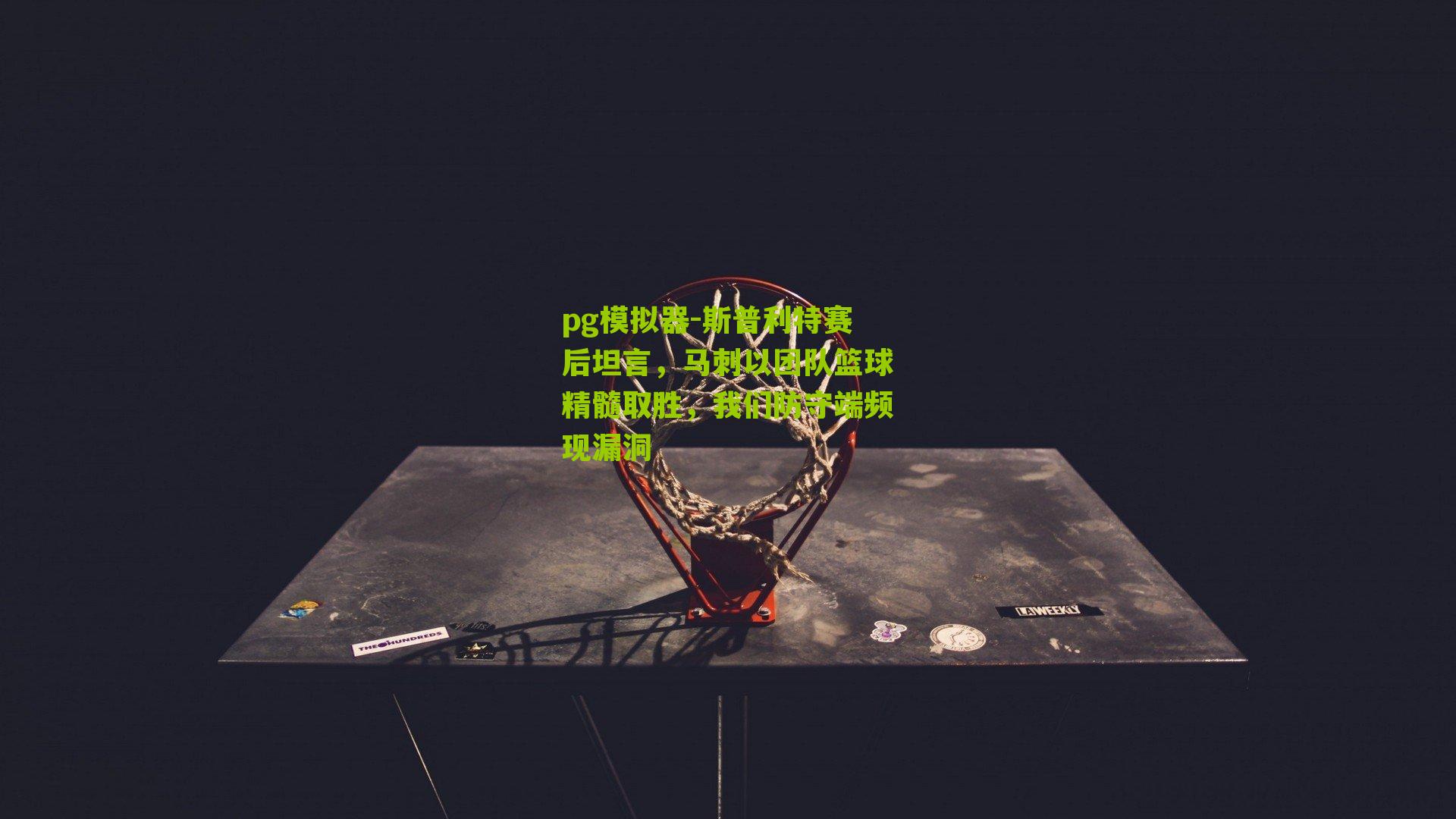 斯普利特赛后坦言，马刺以团队篮球精髓取胜，我们防守端频现漏洞