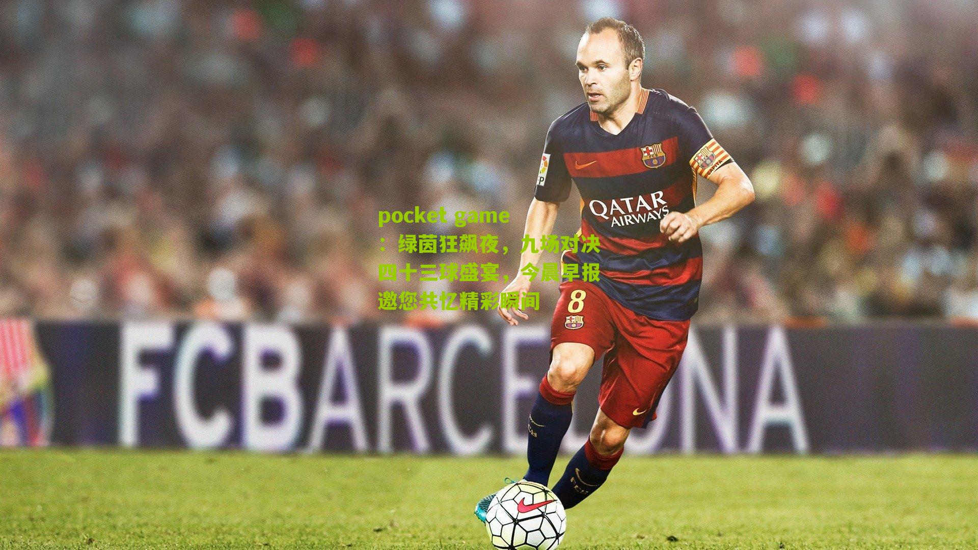 绿茵狂飙夜，九场对决四十三球盛宴，今晨早报邀您共忆精彩瞬间