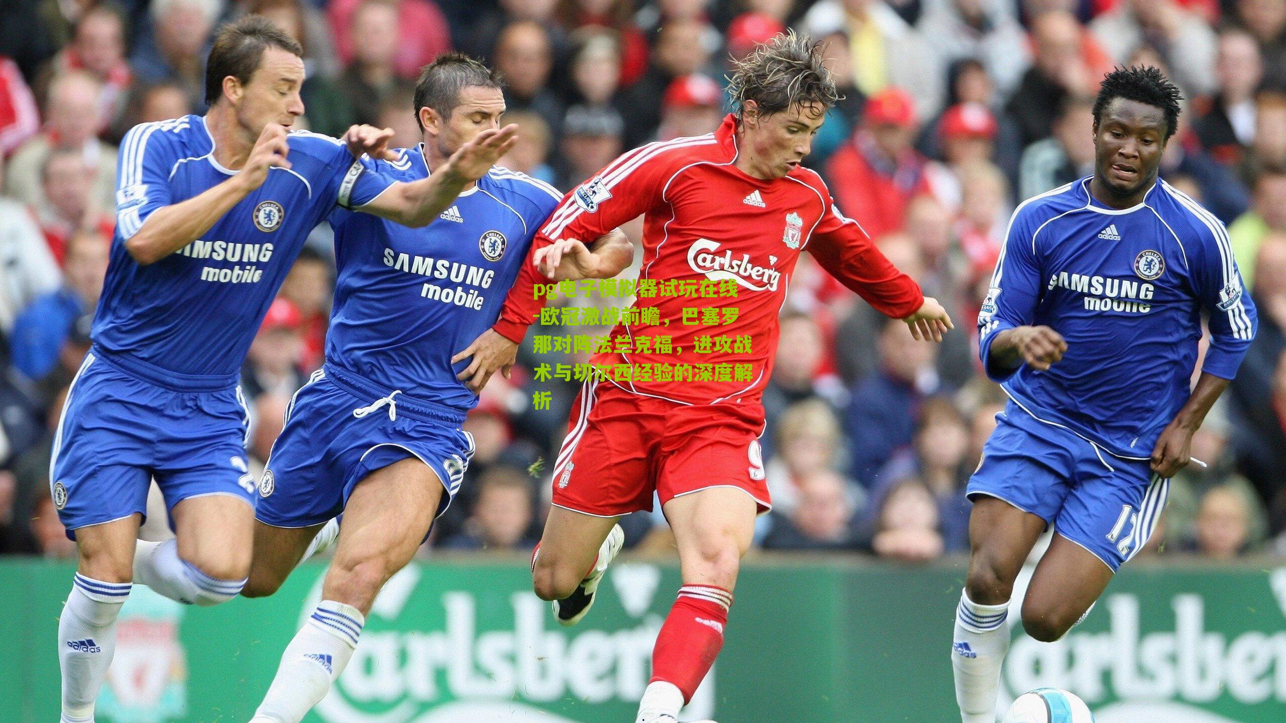 欧冠激战前瞻，巴塞罗那对阵法兰克福，进攻战术与切尔西经验的深度解析