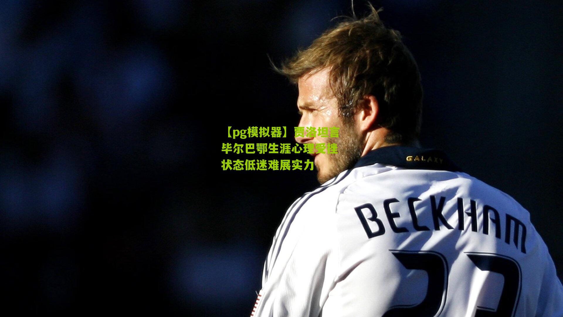 贾洛坦言毕尔巴鄂生涯心理受挫 状态低迷难展实力