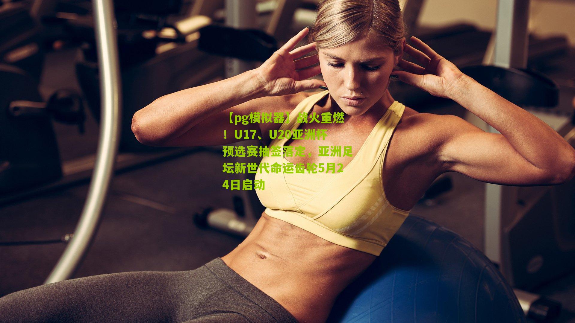战火重燃！U17、U20亚洲杯预选赛抽签落定，亚洲足坛新世代命运齿轮5月24日启动