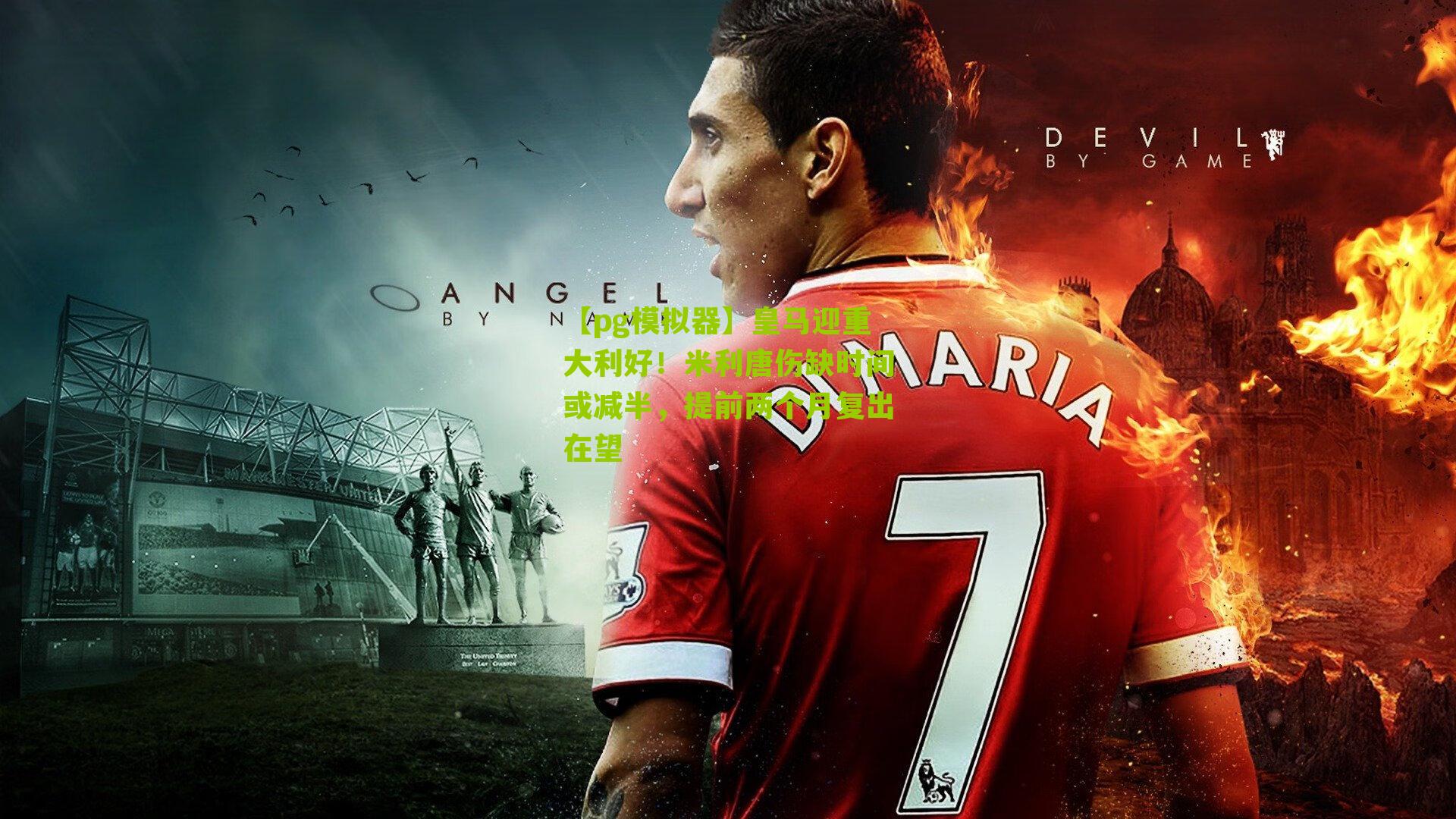 皇马迎重大利好！米利唐伤缺时间或减半，提前两个月复出在望