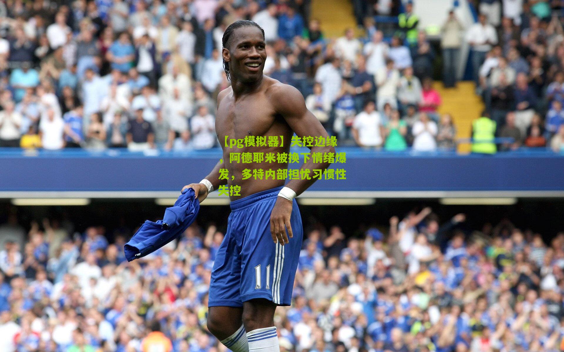 失控边缘，阿德耶米被换下情绪爆发，多特内部担忧习惯性失控